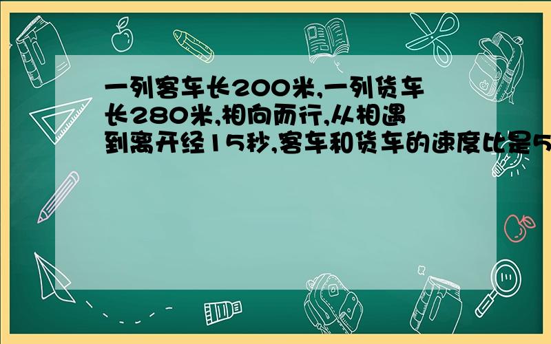 一列客车长200米,一列货车长280米,相向而行,从相遇到离开经15秒,客车和货车的速度比是5：3.问两车每秒各行多少米?（方程）