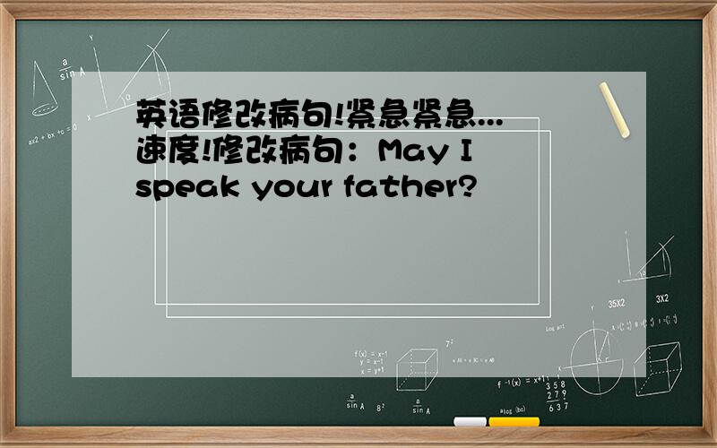 英语修改病句!紧急紧急...速度!修改病句：May I speak your father?