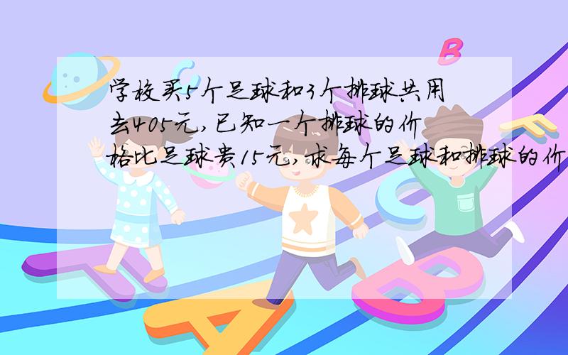 学校买5个足球和3个排球共用去405元,已知一个排球的价格比足球贵15元,求每个足球和排球的价钱.求算式