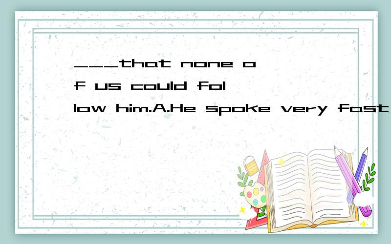 ___that none of us could follow him.A.He spoke very fast  B.So fast he spoke  C.Too fast he spoke  D.So fast did he speak为什么答案是D?____sick or well,Mary is always cheerful.A.Either  B.No matter  C.Whether为什么是选C的?AB不行?