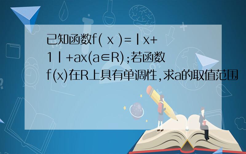 已知函数f( x )=|x+1|+ax(a∈R);若函数f(x)在R上具有单调性,求a的取值范围