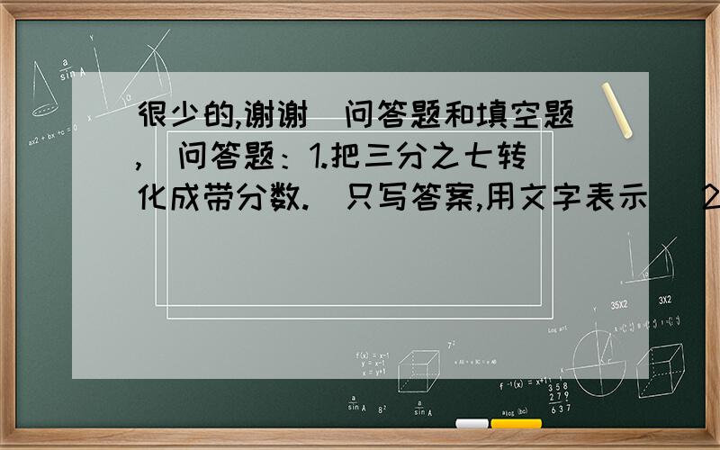 很少的,谢谢（问答题和填空题,）问答题：1.把三分之七转化成带分数.（只写答案,用文字表示 ）2.把二又三分之一转化成假分数.（只写答案,用文字表示）填空：3.有10块巧克力平均分给3个人