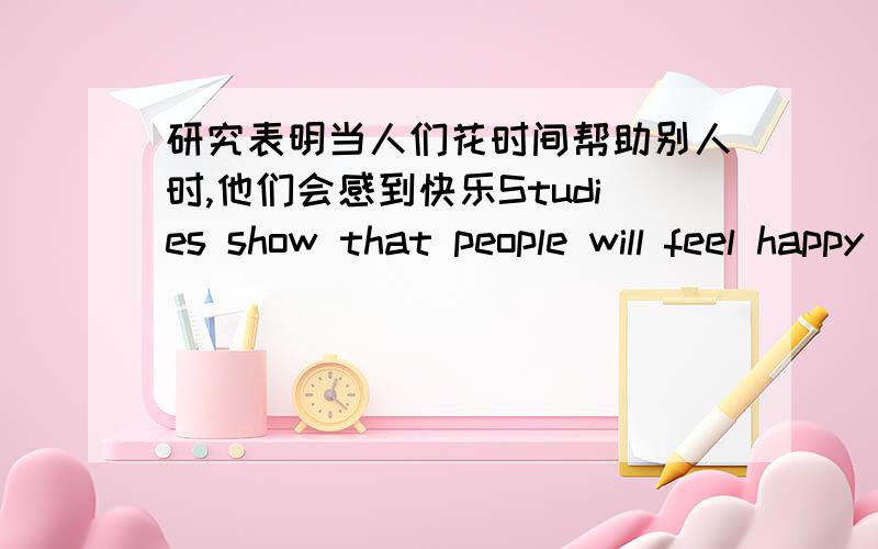 研究表明当人们花时间帮助别人时,他们会感到快乐Studies show that people will feel happy when their time is（  ）（  ）others.在学校呆了一天后,户外娱乐活动可使孩子们得到放松.Outdoor（   ）will（   ）c