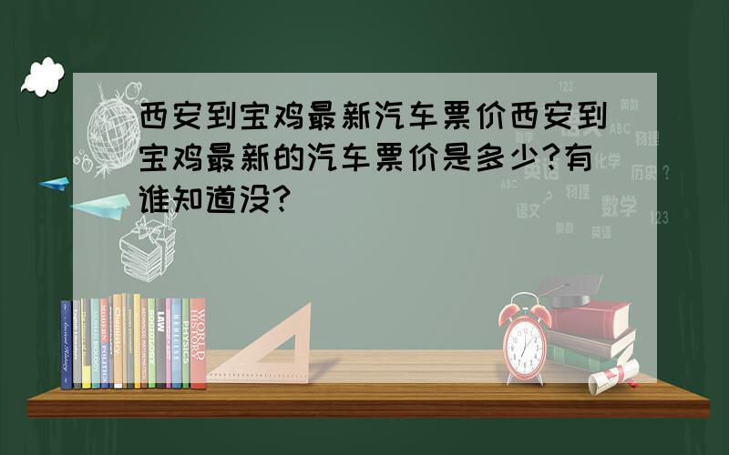 西安到宝鸡最新汽车票价西安到宝鸡最新的汽车票价是多少?有谁知道没?