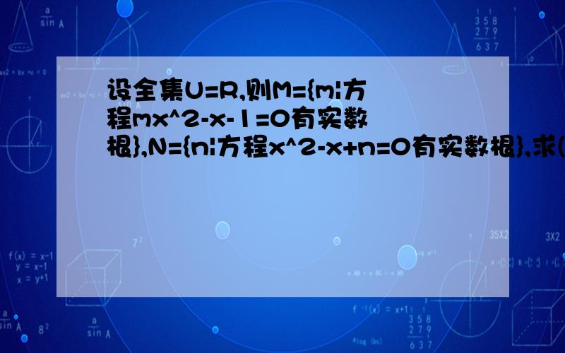 设全集U=R,则M={m|方程mx^2-x-1=0有实数根},N={n|方程x^2-x+n=0有实数根},求(CuM)属于N