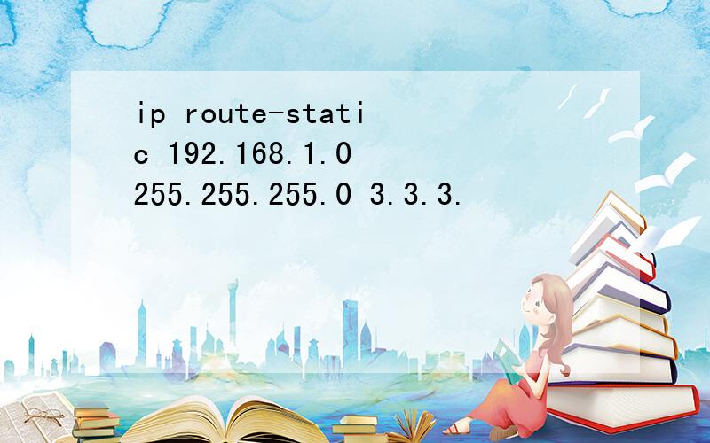 ip route-static 192.168.1.0 255.255.255.0 3.3.3.