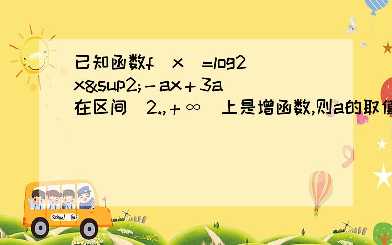 已知函数f(x)=log2（x²－ax＋3a)在区间[2.,＋∞）上是增函数,则a的取值范围是A （－∞,4] B [4,＋∞） C （－4,4] D [－4,4]