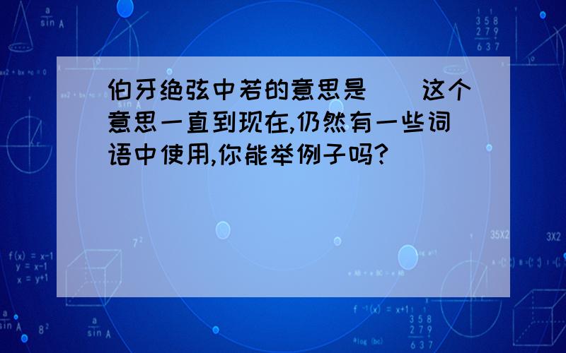 伯牙绝弦中若的意思是（）这个意思一直到现在,仍然有一些词语中使用,你能举例子吗?