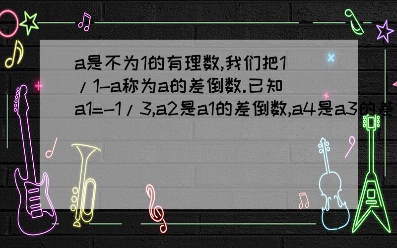 a是不为1的有理数,我们把1/1-a称为a的差倒数.已知a1=-1/3,a2是a1的差倒数,a4是a3的差倒数……以此类推sorry,我忘打了第n个数是多少？