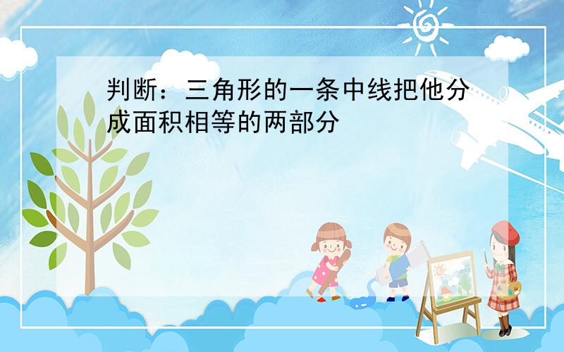 判断：三角形的一条中线把他分成面积相等的两部分