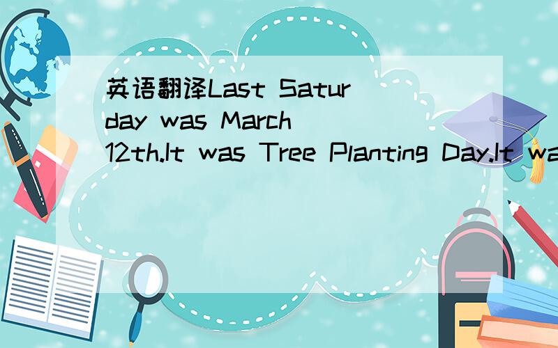 英语翻译Last Saturday was March 12th.It was Tree Planting Day.It was sunny.Gao Wei and his classmates went to plant trees.They used spades to dig holes in the ground.等等注：最好是按全解的翻译,若是按全解的翻译的人,
