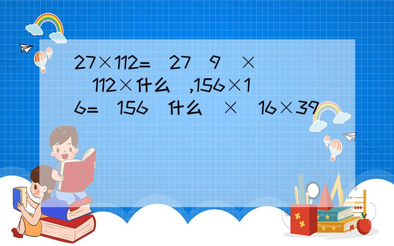 27×112=(27\9)×(112×什么),156×16=(156\什么)×(16×39)