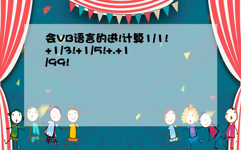 会VB语言的进!计算1/1!+1/3!+1/5!+.+1/99!