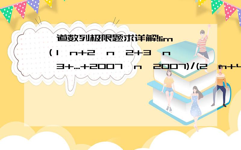 一道数列极限题求详解!lim（1*n+2*n^2+3*n^3+...+2007*n^2007)/(2*n+4*n^2+8*n^3+...+2^2007*n^2007)