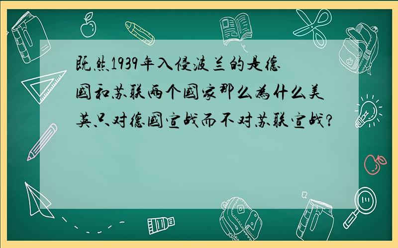 既然1939年入侵波兰的是德国和苏联两个国家那么为什么美英只对德国宣战而不对苏联宣战?