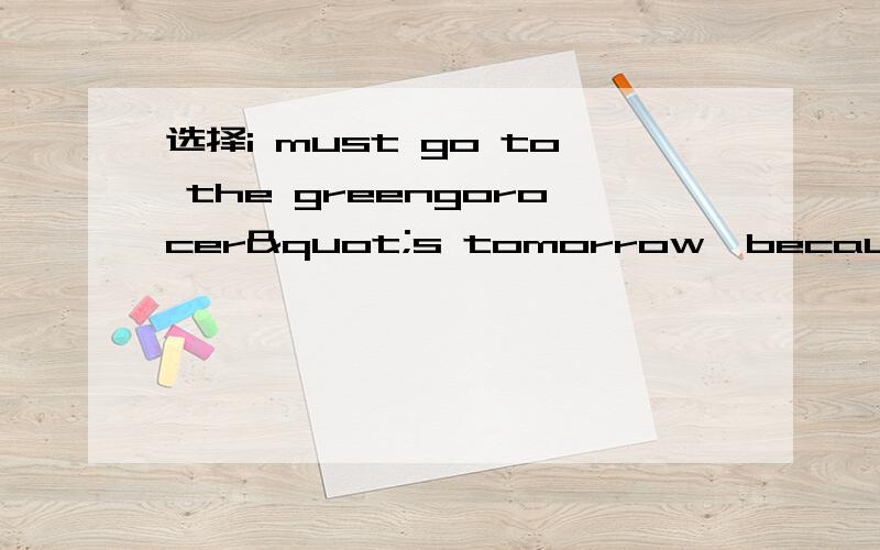 选择i must go to the greengorocer"s tomorrow,because we                any vegetables.a.haven"t          b.don"t            c.haven"t             d.doesn"t have2.the teachers had better               speak too fast.a.doesn&