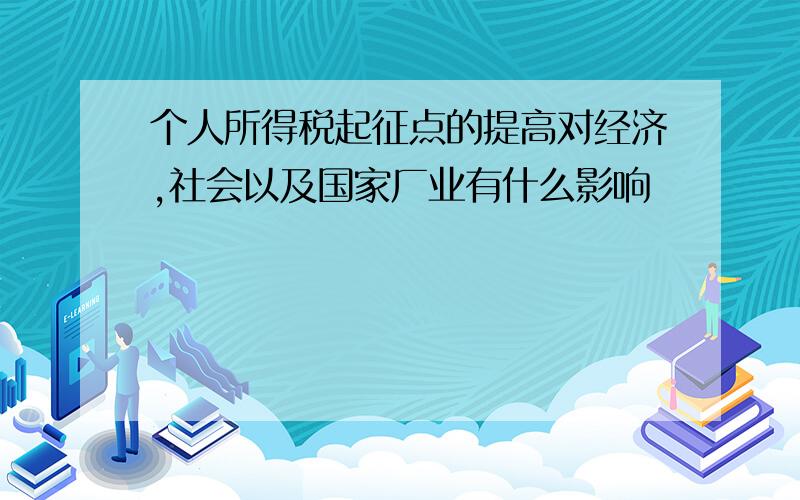 个人所得税起征点的提高对经济,社会以及国家厂业有什么影响