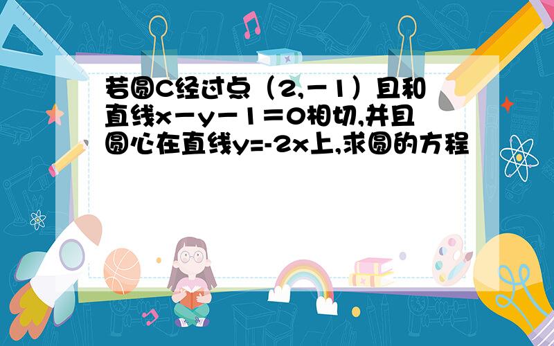 若圆C经过点（2,－1）且和直线x－y－1＝0相切,并且圆心在直线y=-2x上,求圆的方程