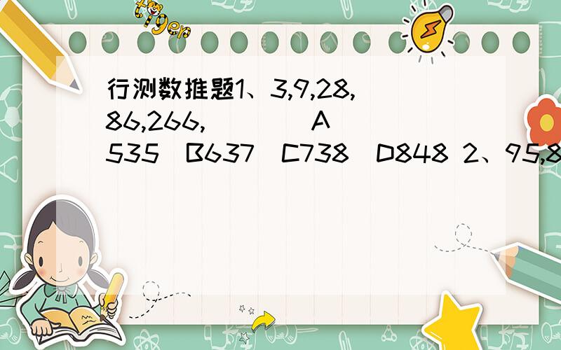 行测数推题1、3,9,28,86,266,(   ) A535  B637  C738  D848 2、95,87,57,57,27,35,（  ） A5   B6   C7    D8