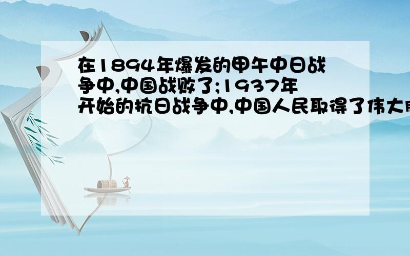 在1894年爆发的甲午中日战争中,中国战败了;1937年开始的抗日战争中,中国人民取得了伟大胜利.两次战争产生不同结局原因最好可以分成几大点来说,需要两个战争进行比较