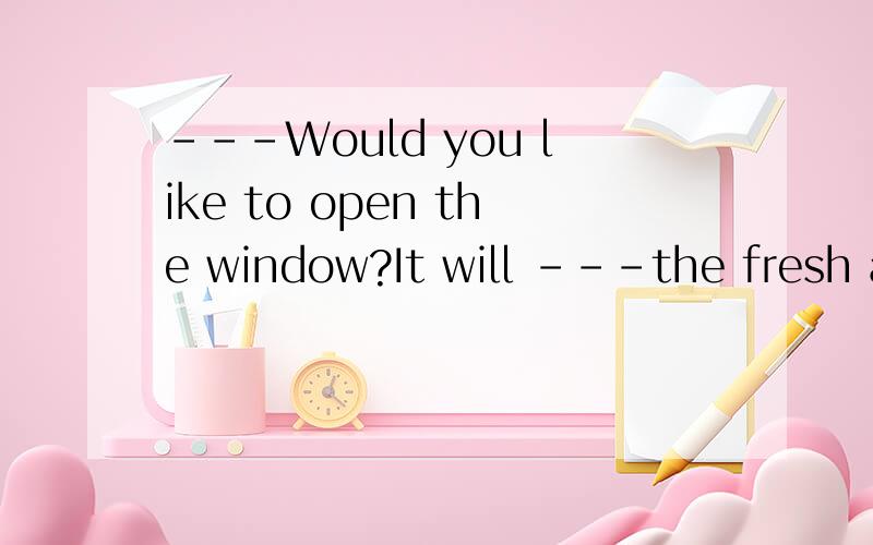 ---Would you like to open the window?It will ---the fresh air.(100)---Yes,I'd like to.A.let out     B.let in      C.let down        D.keep out这什么意思?风唱梵音