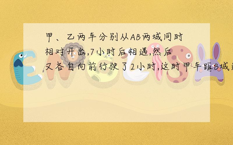 甲、乙两车分别从AB两城同时相对开出,7小时后相遇,然后又各自向前行驶了2小时,这时甲车距B城还有240千米,乙车距A城还有360千米.AB两城相距多少千米?