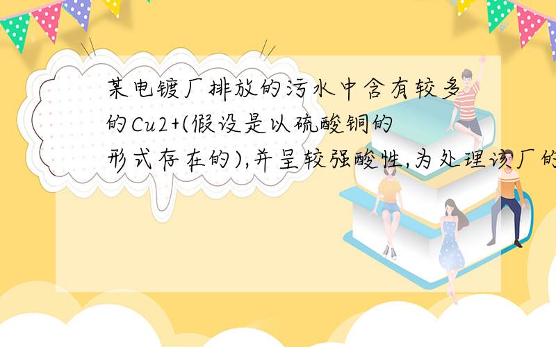 某电镀厂排放的污水中含有较多的Cu2+(假设是以硫酸铜的形式存在的),并呈较强酸性,为处理该厂的废水并回收铜,应选择的试剂是 A铝和熟石灰 B氢氧化钠和镁 C锌和硫酸 D铁和熟石灰单选请说