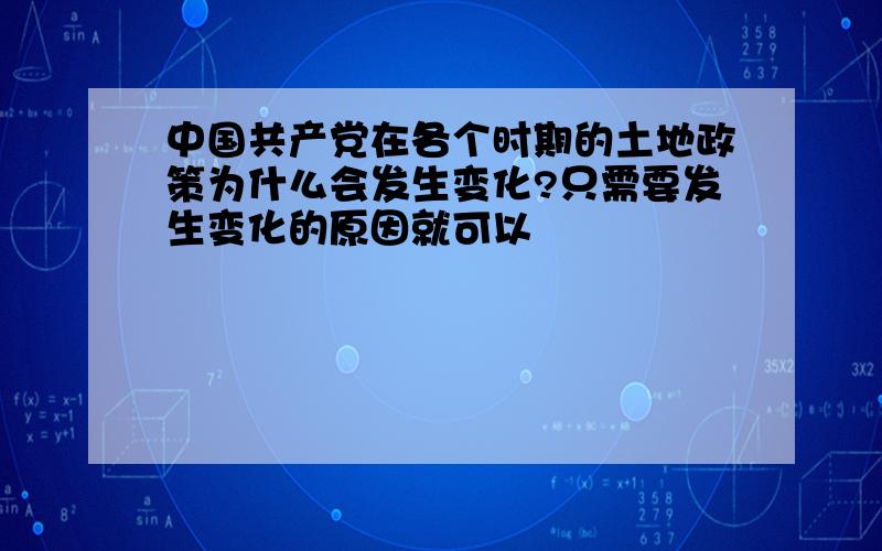 中国共产党在各个时期的土地政策为什么会发生变化?只需要发生变化的原因就可以