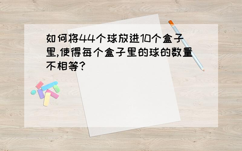 如何将44个球放进10个盒子里,使得每个盒子里的球的数量不相等?