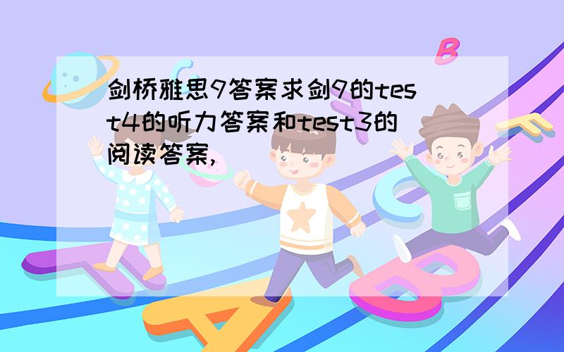 剑桥雅思9答案求剑9的test4的听力答案和test3的阅读答案,