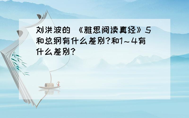 刘洪波的 《雅思阅读真经》5和总纲有什么差别?和1～4有什么差别?