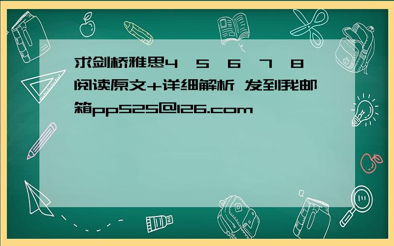 求剑桥雅思4、5、6、7、8阅读原文+详细解析 发到我邮箱pp525@126.com