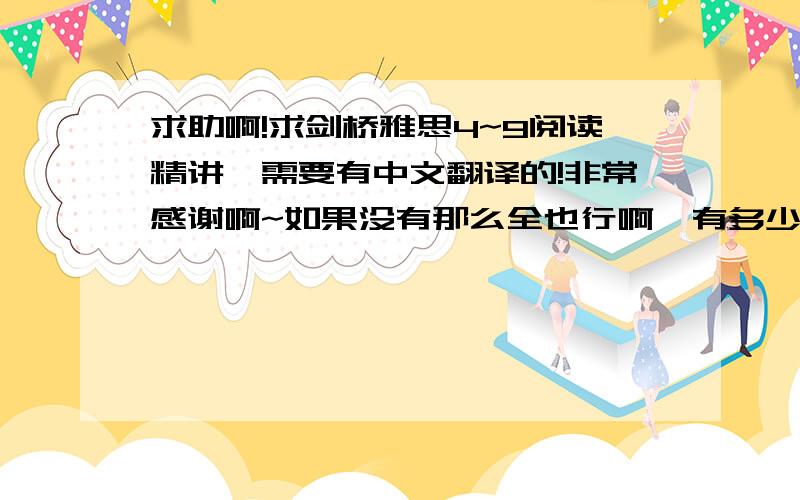 求助啊!求剑桥雅思4~9阅读精讲,需要有中文翻译的!非常感谢啊~如果没有那么全也行啊,有多少是多少呢!谁来帮帮我啊