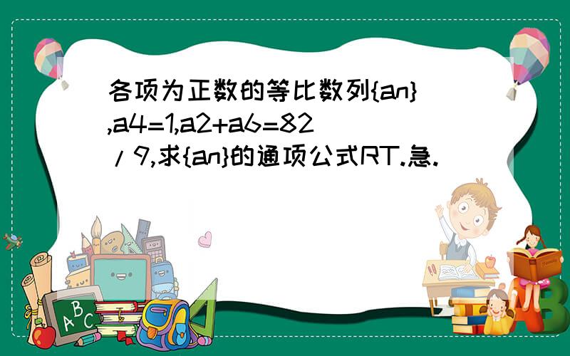 各项为正数的等比数列{an},a4=1,a2+a6=82/9,求{an}的通项公式RT.急.