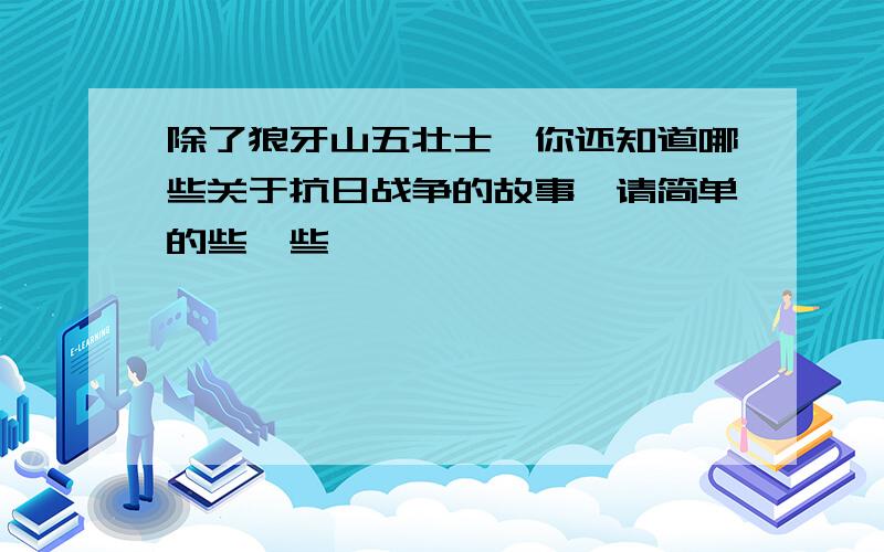 除了狼牙山五壮士,你还知道哪些关于抗日战争的故事,请简单的些一些