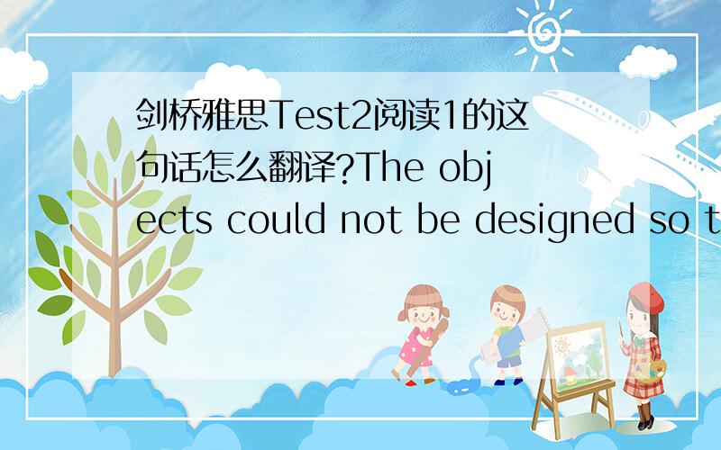 剑桥雅思Test2阅读1的这句话怎么翻译?The objects could not be designed so that it was locked into the mould and therefore difficult to extract.句子中的