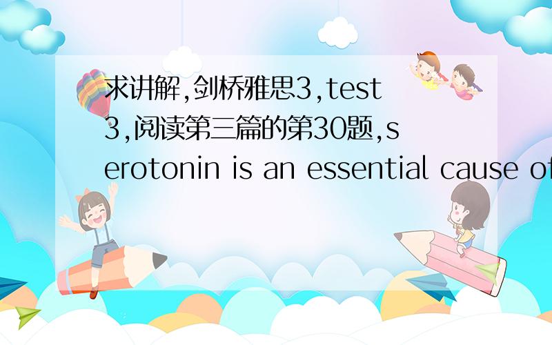 求讲解,剑桥雅思3,test3,阅读第三篇的第30题,serotonin is an essential cause of human aggression是对,错还是没告文章最后一段倒数第16行写道：high levels of sertonin in certain areas of the nervous system make people more