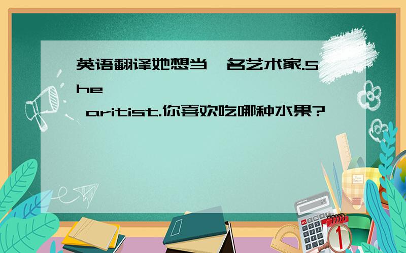 英语翻译她想当一名艺术家.She —— —— —— —— aritist.你喜欢吃哪种水果?—— —— —— —— do you like?他经常给我们做演讲.He often —— us —— .他喜欢听音乐.He —— —— —— —— .