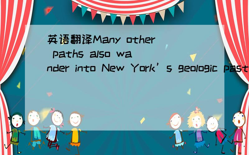 英语翻译Many other paths also wander into New York’s geologic past.Charles Merguerian of Hofstra University,author with John E Sanders of myriad papers on the region’s geology,has designed virtual field trips of the city and environs,which ca