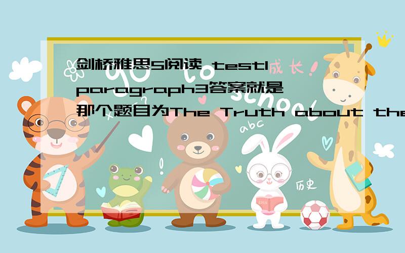 剑桥雅思5阅读 test1 paragraph3答案就是那个题目为The Truth about the Environment.的文章.