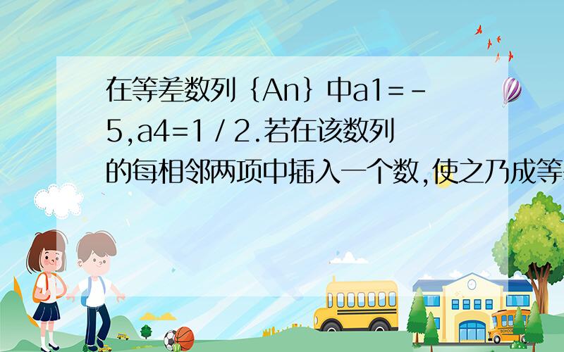 在等差数列｛An｝中a1=-5,a4=1／2.若在该数列的每相邻两项中插入一个数,使之乃成等差数列,求新的等差数列的的一个通项公式