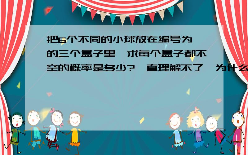 把6个不同的小球放在编号为 的三个盒子里,求每个盒子都不空的概率是多少?一直理解不了,为什么x个重复就要出个xAx除个XPX