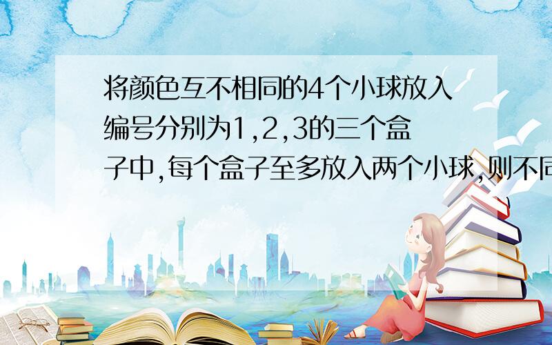 将颜色互不相同的4个小球放入编号分别为1,2,3的三个盒子中,每个盒子至多放入两个小球,则不同的结果有多少种