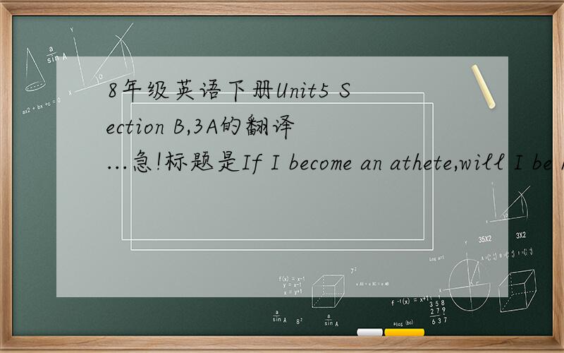 8年级英语下册Unit5 Section B,3A的翻译...急!标题是If I become an athete,will I be happy?不要和我扯什么参考书之类的-  -要是有得买我早就买了.For many young people,becoming a professional athlete might seem like a drem