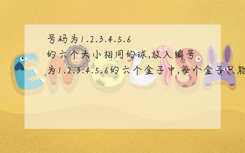 号码为1.2.3.4.5.6的六个大小相同的球,放入编号为1.2.3.4.5.6的六个盒子中,每个盒子只能放一个球.(2)若3.4好球要放入编号不比自己号码小的盒子中,则不同的放法有多少种?