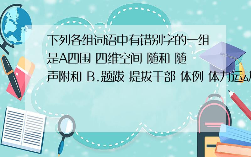 下列各组词语中有错别字的一组是A四围 四维空间 随和 随声附和 B.题跋 提拔干部 体例 体力运动 C.天皇 天荒地老 学力 大学学历D.言词 言辞犀利 衣襟 衣锦还乡我试过用搜狗打 只有衣锦还乡