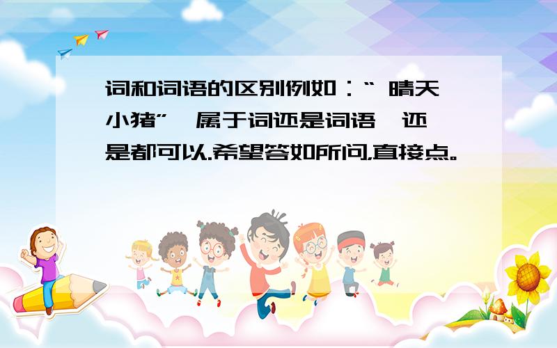 词和词语的区别例如：“ 晴天小猪”  属于词还是词语,还是都可以.希望答如所问，直接点。