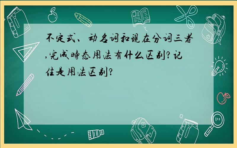 不定式、动名词和现在分词三者,完成时态用法有什么区别?记住是用法区别?