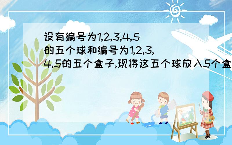 设有编号为1,2,3,4,5的五个球和编号为1,2,3,4,5的五个盒子,现将这五个球放入5个盒子内没有一个盒子空着,但球的编号与盒子编号不全相同,有多少种投放方法