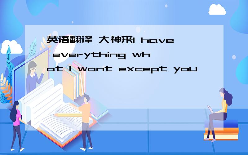 英语翻译 大神来I have everything what I want except you